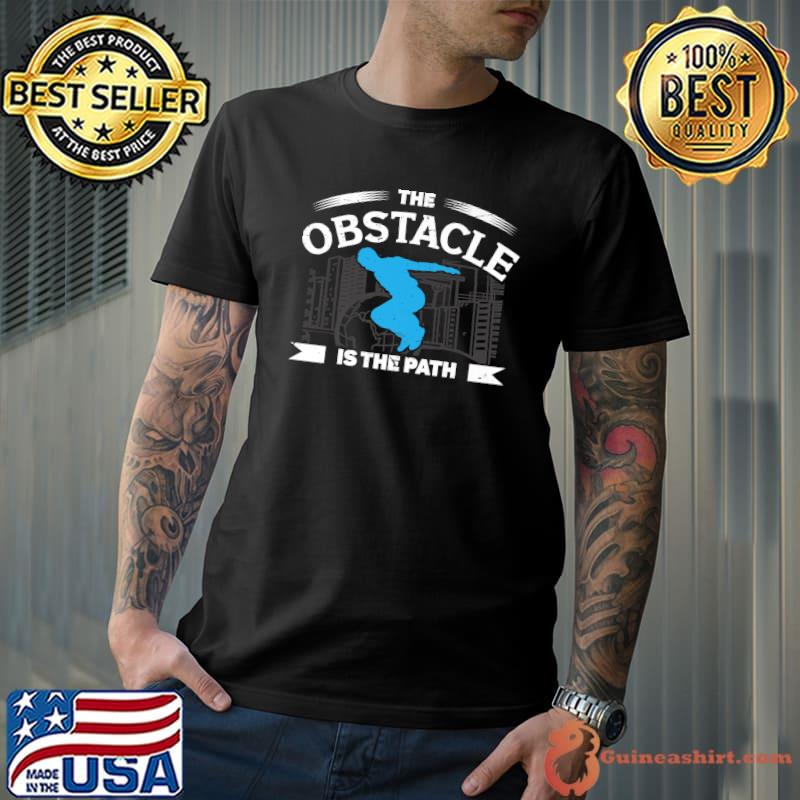 The obstacle is the path parkour equipment for adults obstacle is path freerunning T-Shirt