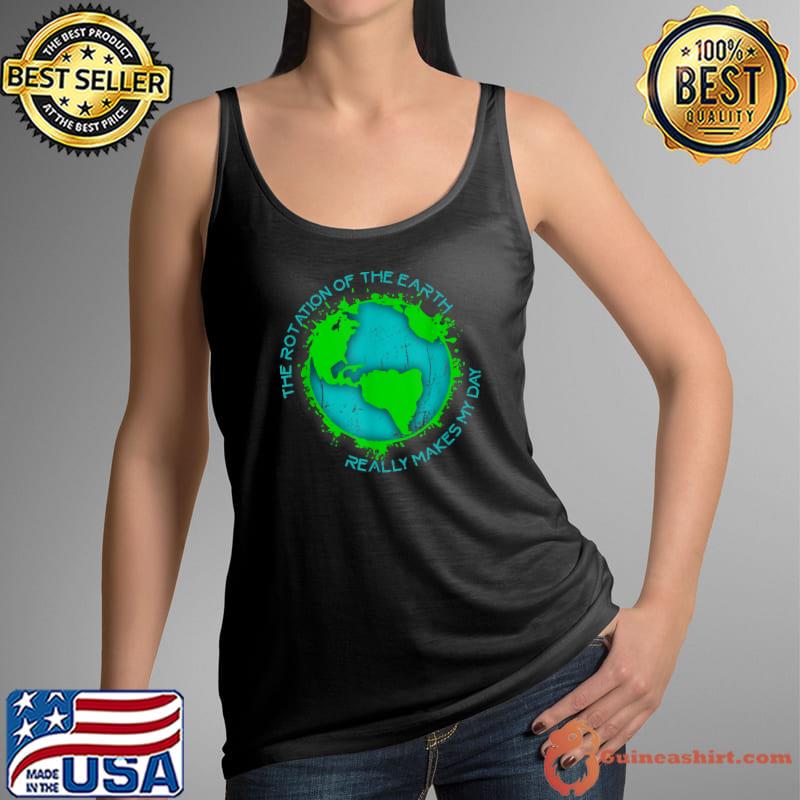 The Rotation Of The Earth Really Makes My Day T-Shirt Tank Top