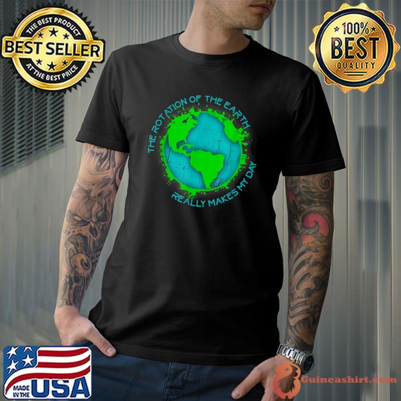 The Rotation Of The Earth Really Makes My Day T-Shirt