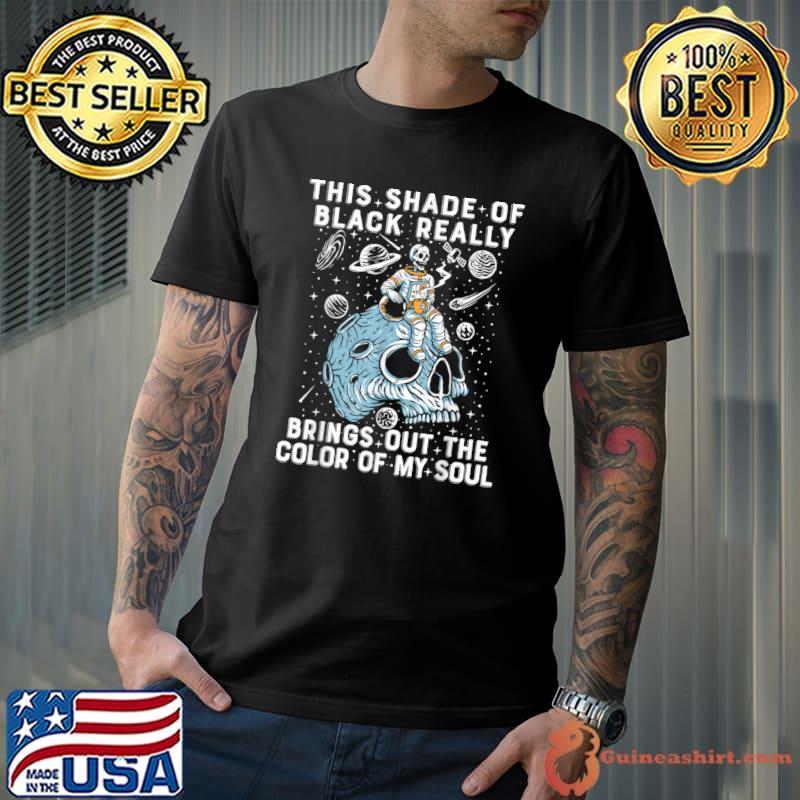 This Shade Of Black Really Brings Out The Color Of My Soul Skull Astronaut T-Shirt