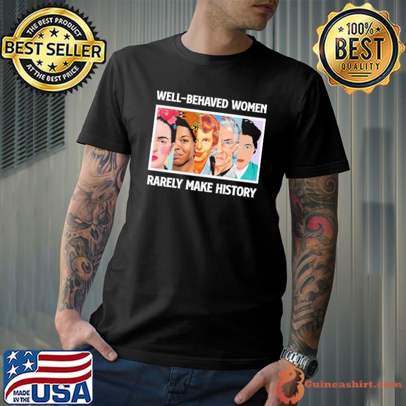 Well Behaved Women Rarely Make History Shirt