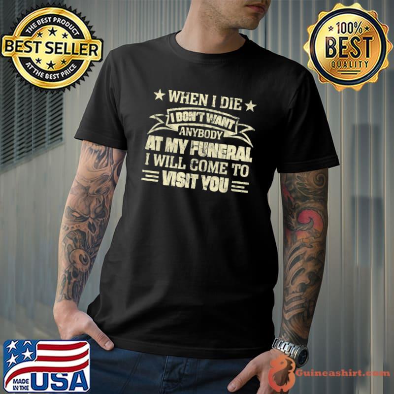 When I Die I Don't Want Anybody At My Funeral Will Come To Visit You Stars T-Shirt