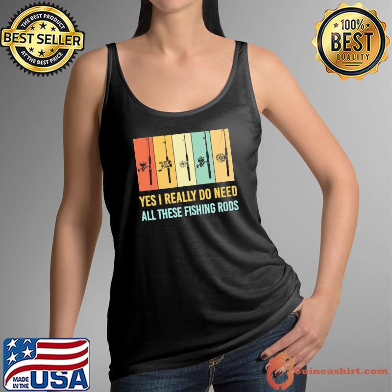 Yes I Really Do Need All These Fishing Rods Vintage Shirt Tank Top