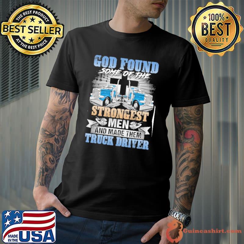 God found some of the strongest men and made them truck driver shirt