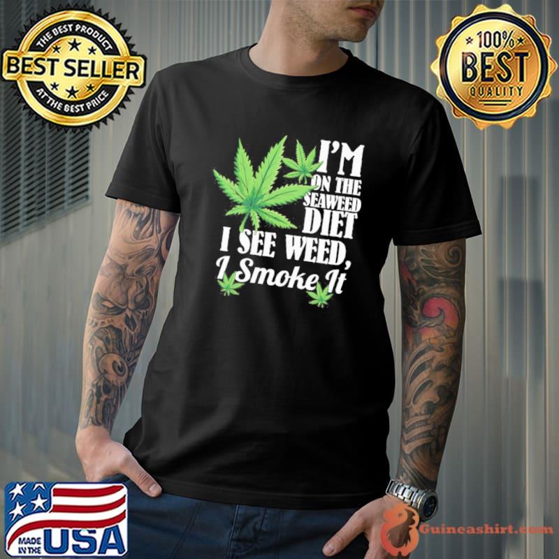 I'm on the seaweed diet I see weed I smoke it shirt