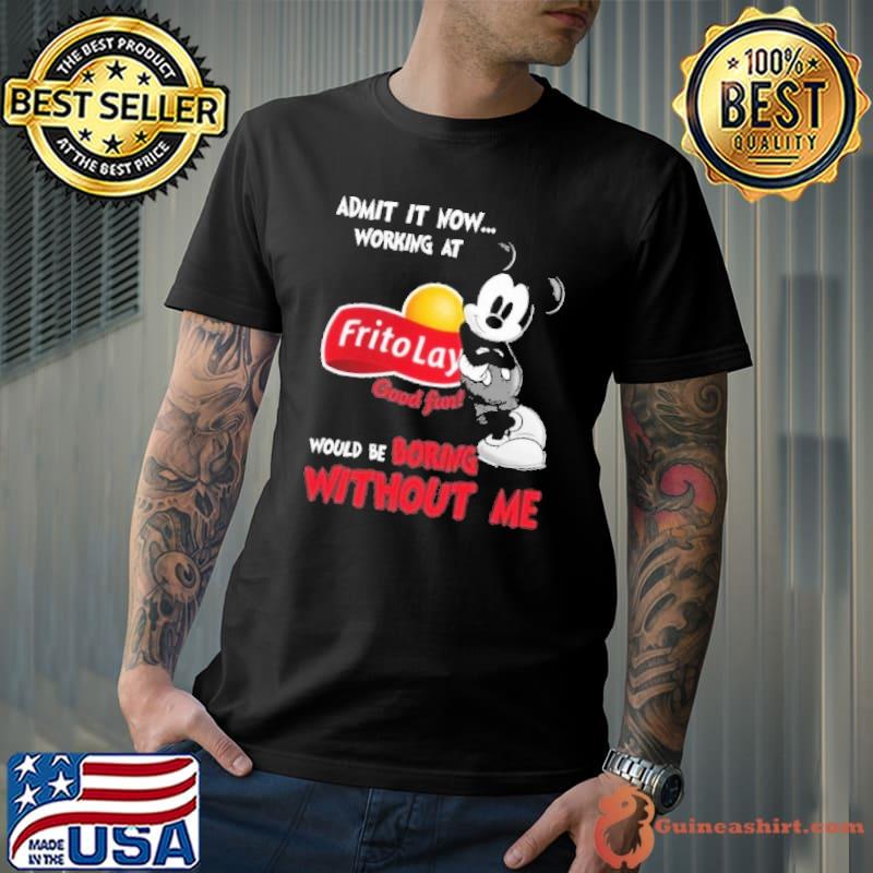 Admit it now working at Frito Lay good fun would be boring without me Mickey shirt