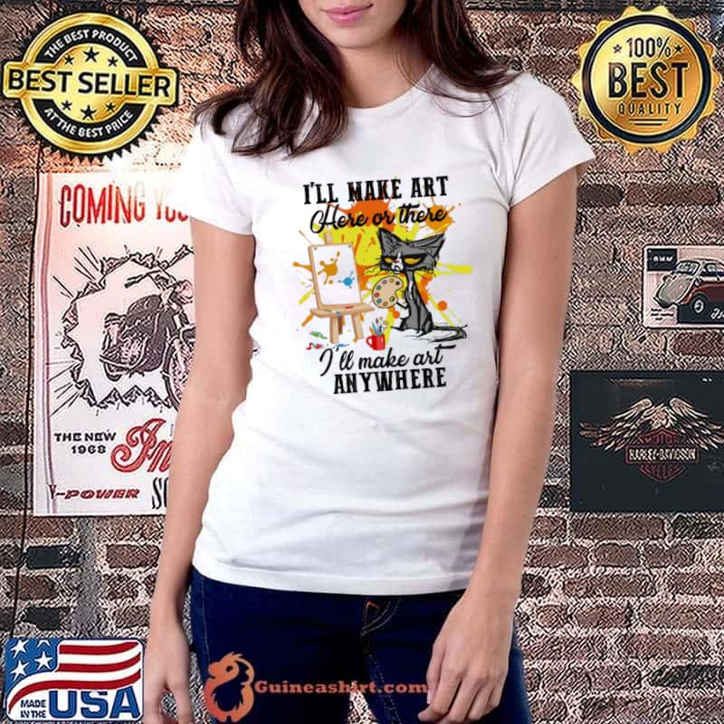 Art - I'll make art here or there I'll make art anywhere shirt