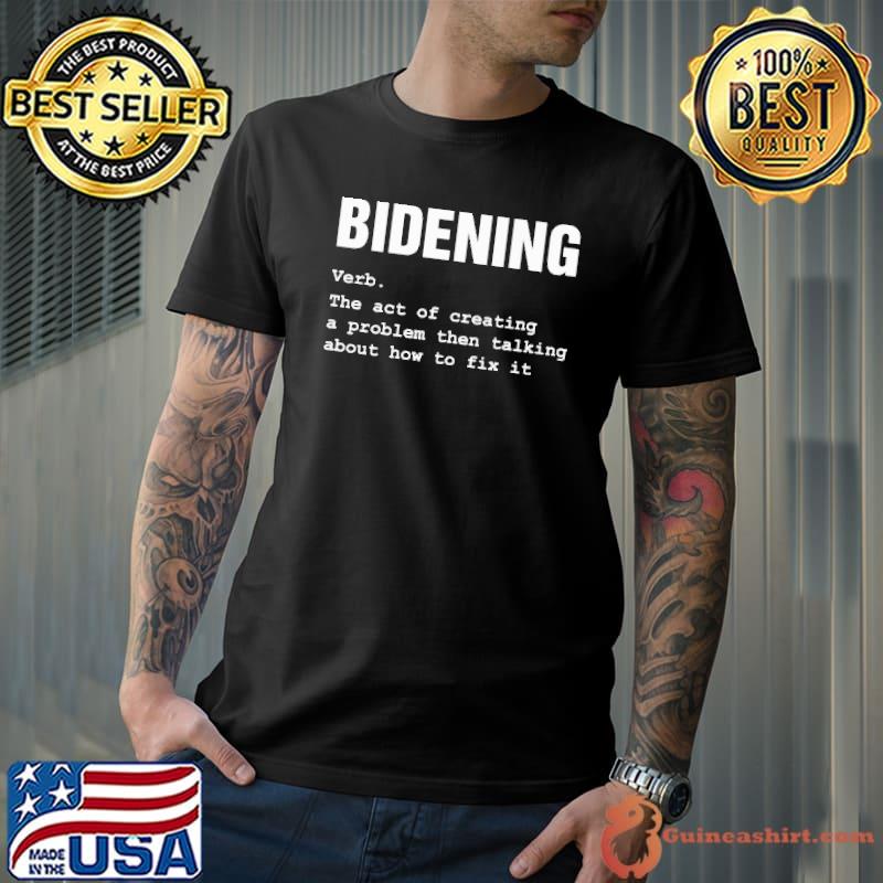 Bidening verb the act of creating a problem then talking abour how to fix it shirt
