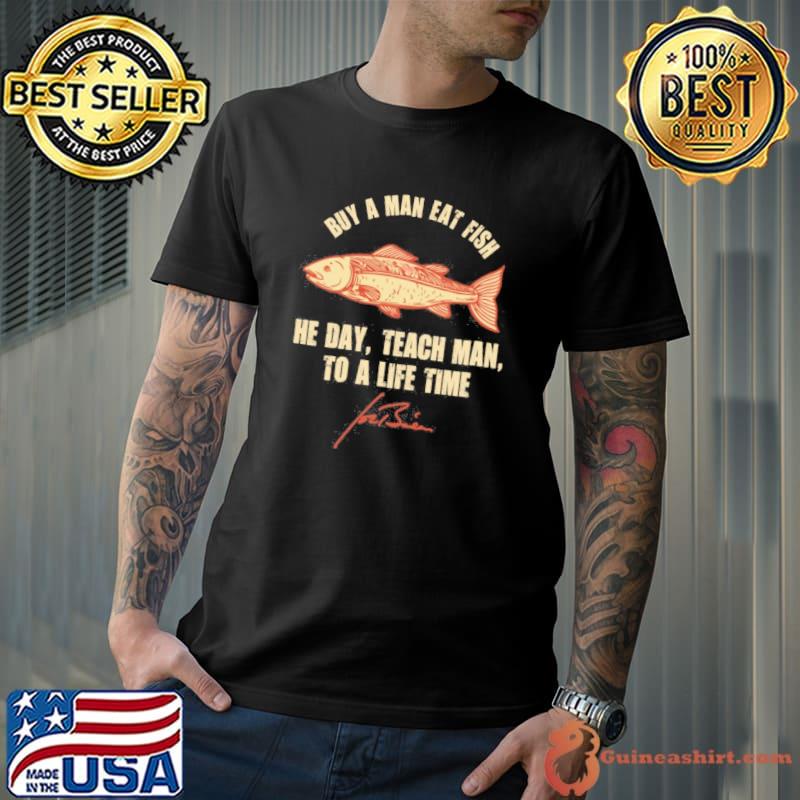 Buy a man eat fish he day teach man to a life time Joe Biden signature shirt  - Guineashirt Premium ™ LLC