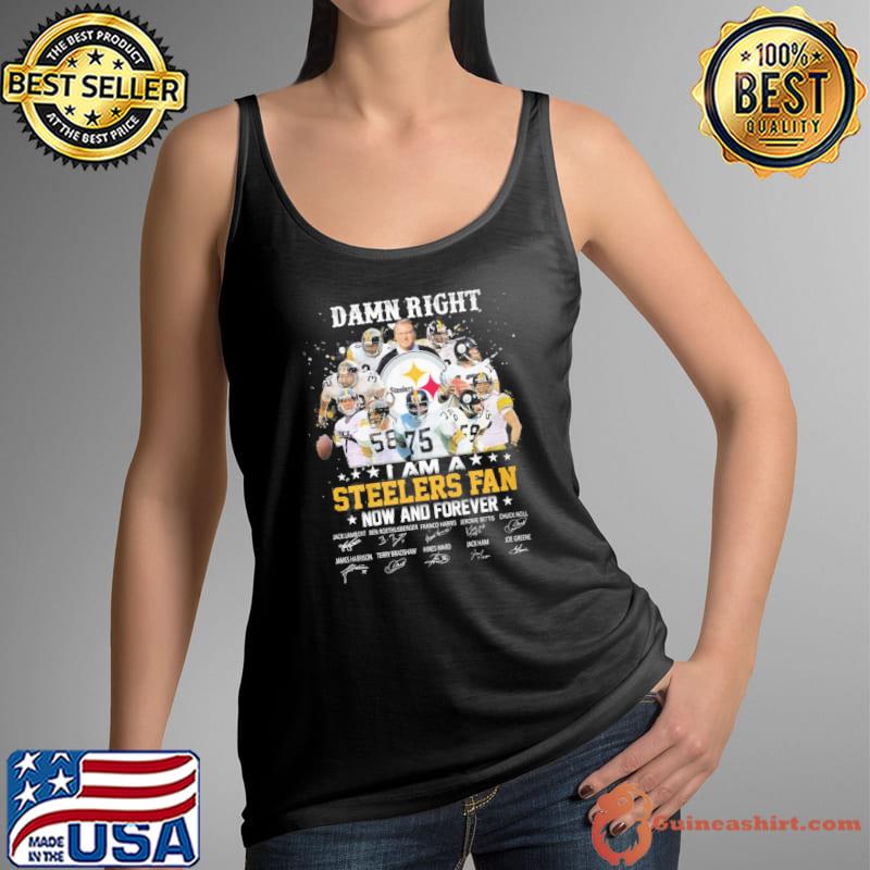 Damn right I am a Steelers fan now and forever signatures s Tank Top