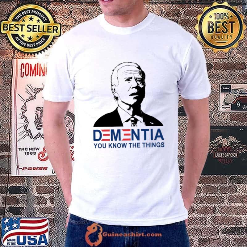 Dementia you know the things Biden shirt