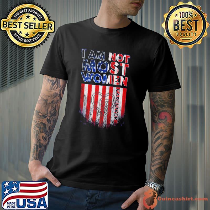 I am not most women Caregiver Ameirca flag heart love shirt