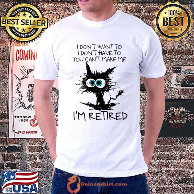 I don't want to I don't have to you can't make me I'm retired cat shirt