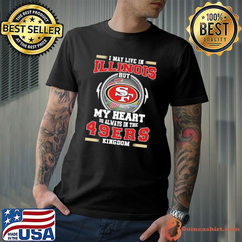 I may live in Illinois but my heart is always in the 49ers kingdom shirt