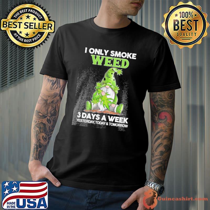 I only smoke weed 3 days a week yesterday today and tomorrow Gnome shirt