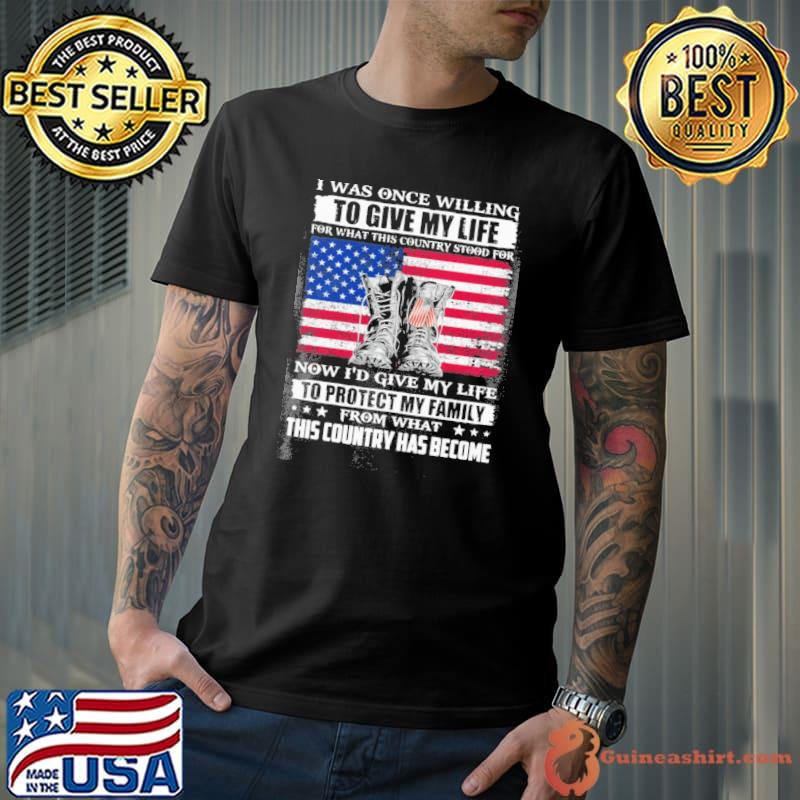 I was once willing to give my life for what this country stood for now I'd give my life veteran shirt