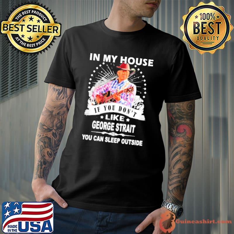 In my house if you don't like George strait you can sleep outside shirt