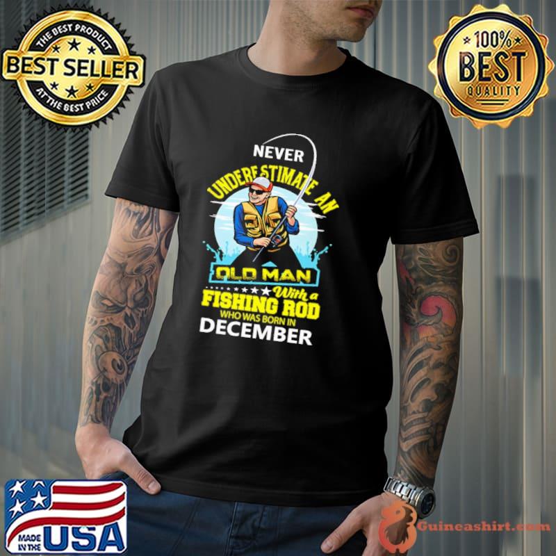 Never underestimate an old man with a fishing rob who was born in December shirt