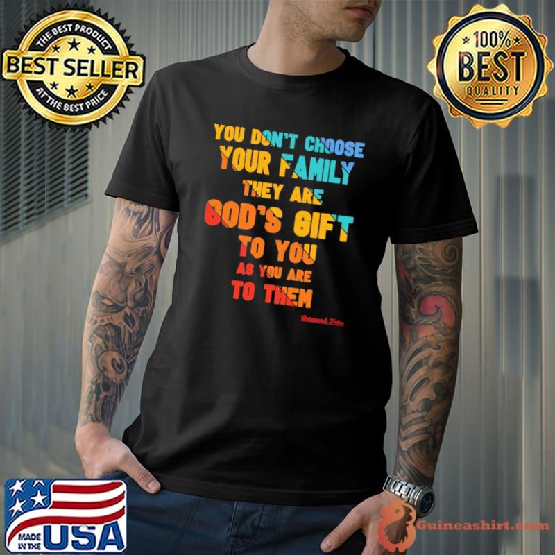 You Don't Choose Your FAMILY they are GOD'S GIFT to you shirt