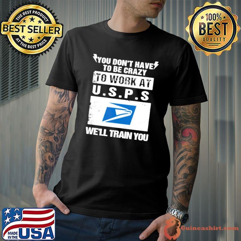 You don't have to be crazy to work at U.S.P.S we'll train you shirt