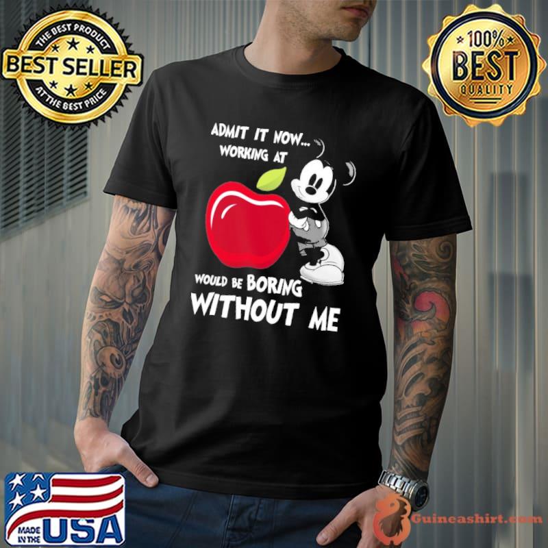 Admit it now working at applebees would be boring without me Mickey shirt