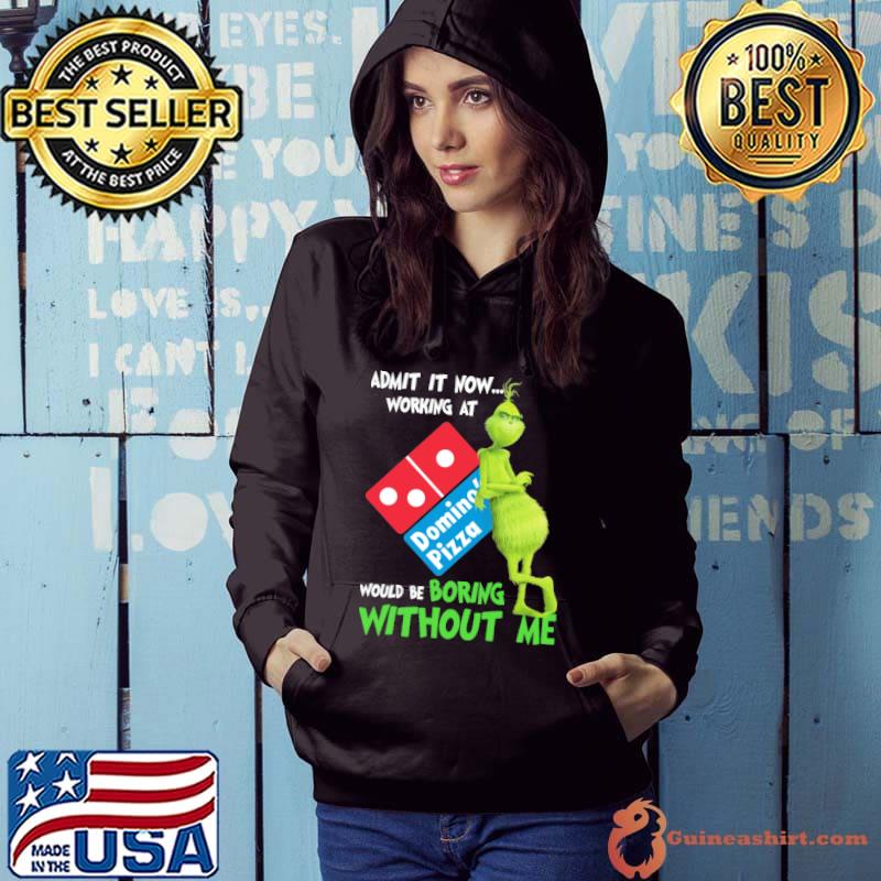 Admit it now working at Domino's pizza would be boring without me Grinch s Hoodie