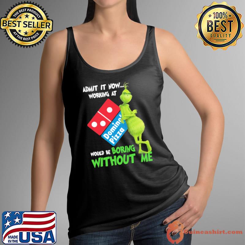 Admit it now working at Domino's pizza would be boring without me Grinch s Tank Top