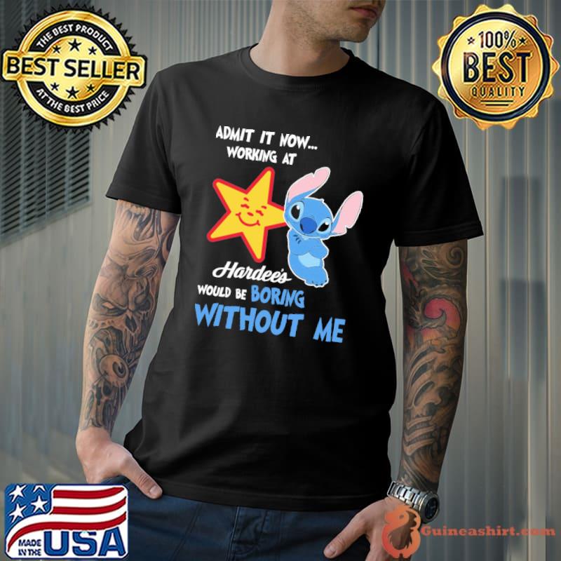 Admit it now working at Hardee's would be boring without me Stitch shirt