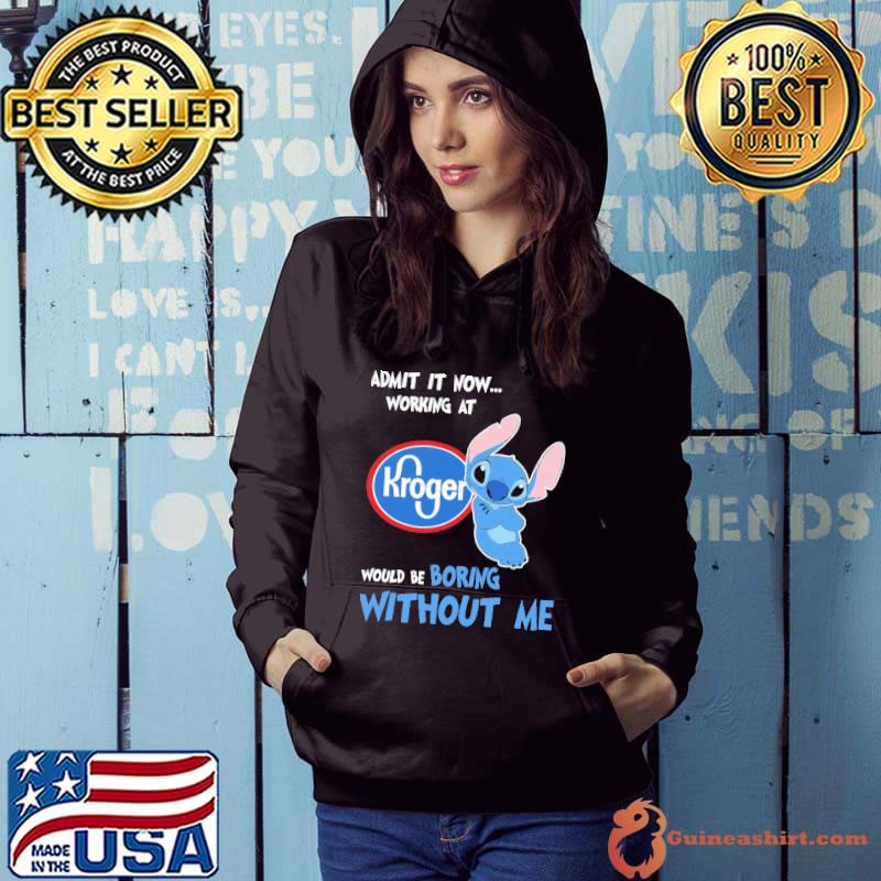Admit it now working at Kroger would be boring without me Stitch s Hoodie