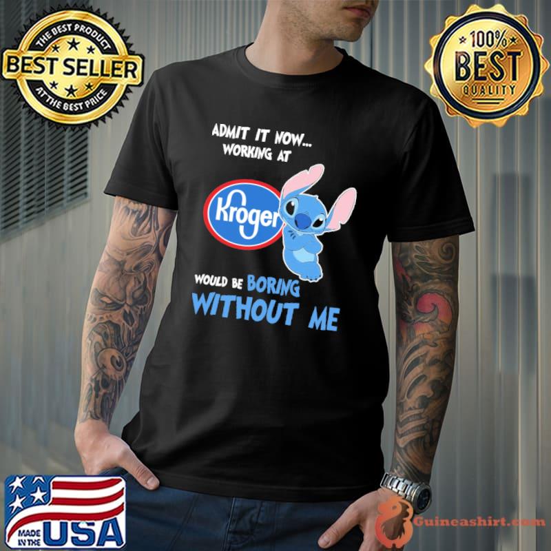 Admit it now working at Kroger would be boring without me Stitch shirt