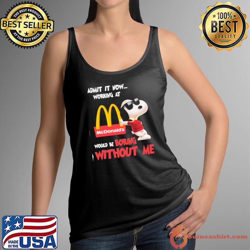 Admit it now working at McDonald's would be boring without me Snoopy s Tank Top
