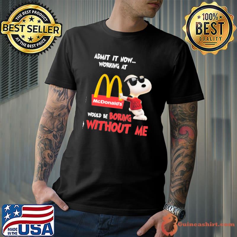 Admit it now working at McDonald's would be boring without me Snoopy shirt