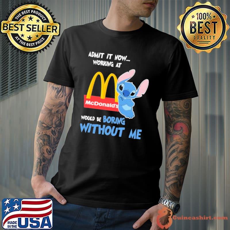 Admit it now working at McDonald's would be boring without me Stitch shirt