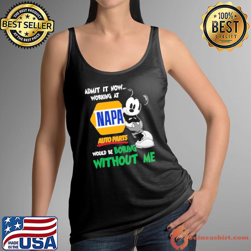 Admit it now working at Napa Auto Parts would be boring without me Mickey s Tank Top