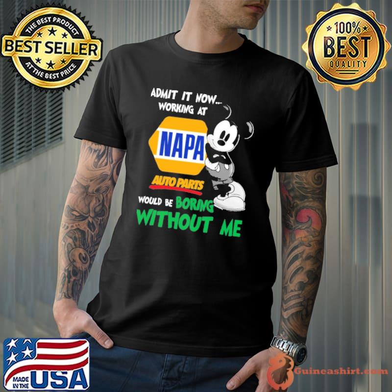 Admit it now working at Napa Auto Parts would be boring without me Mickey shirt