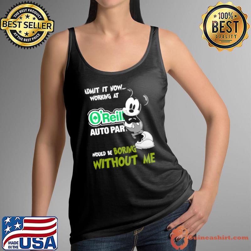 Admit it now working at O'reilly auto part would be boring without me Mickey s Tank Top