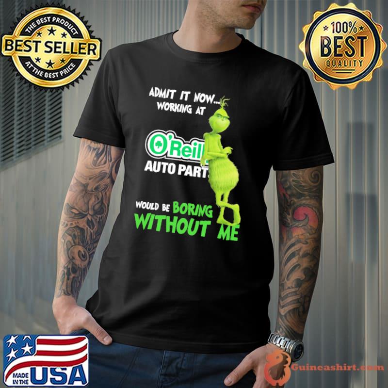 Admit it now working at O'reilly auto parts would be boring without me Grinch shirt