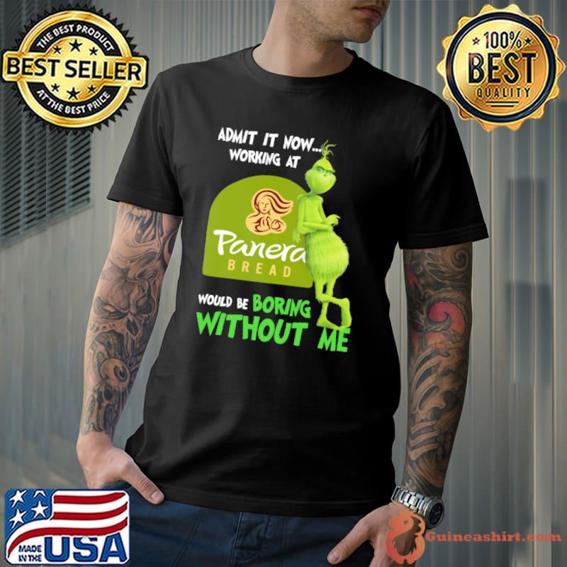 Admit it now working at Panera bread would be boring without me Grinch shirt