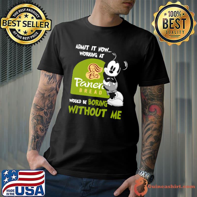 Admit it now working at Panera bread would be boring without me Mickey shirt