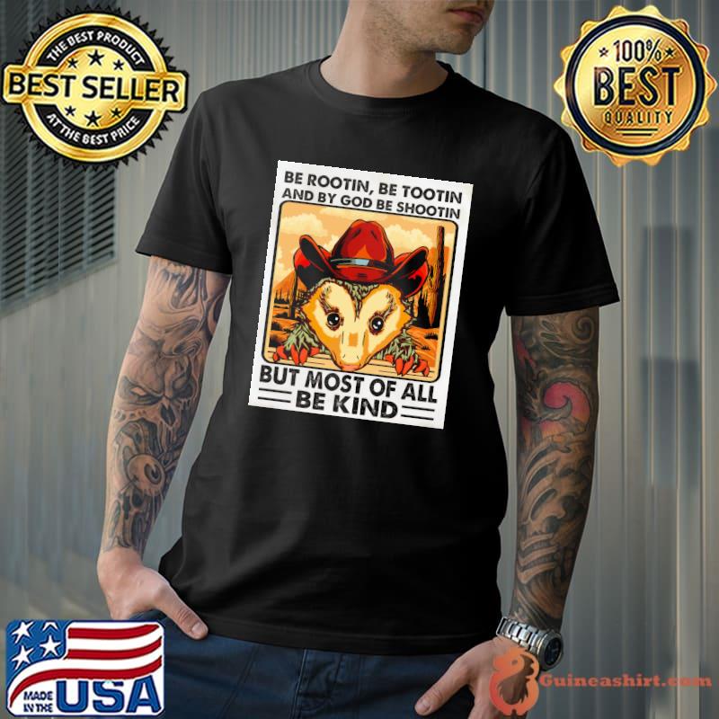 Be rootin be tootin and by god be shootin but most of all be kind shirt