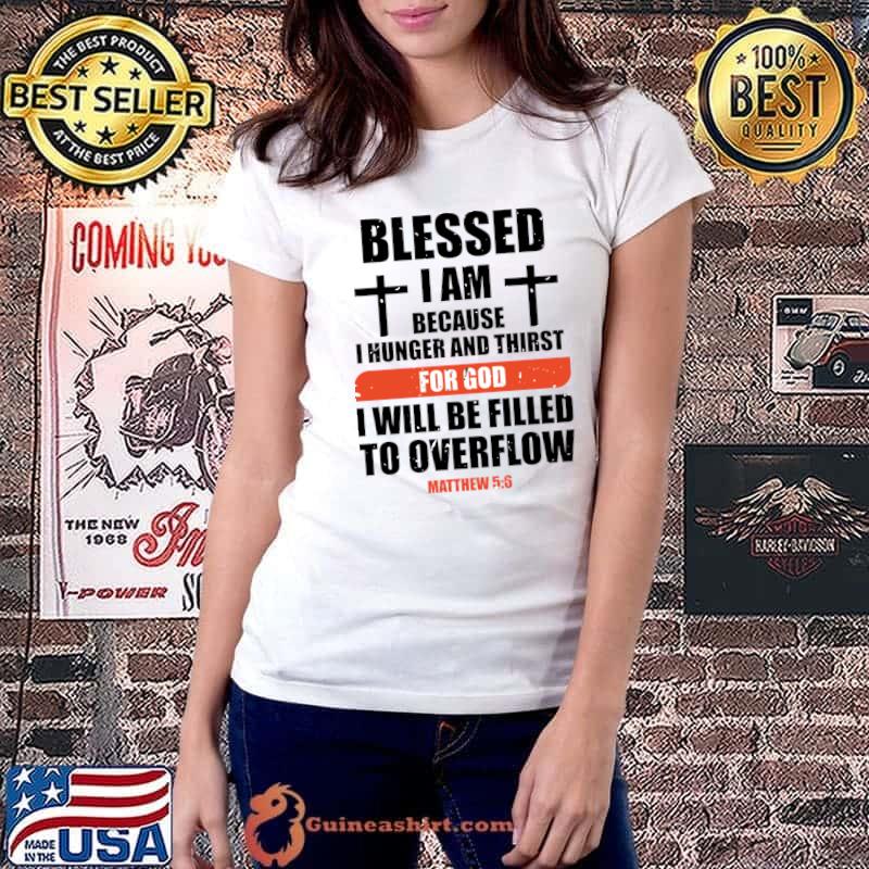 Christian Design-Blessed Because I Hunger And Thirst For God I Will Be Filled Overflow T-Shirt