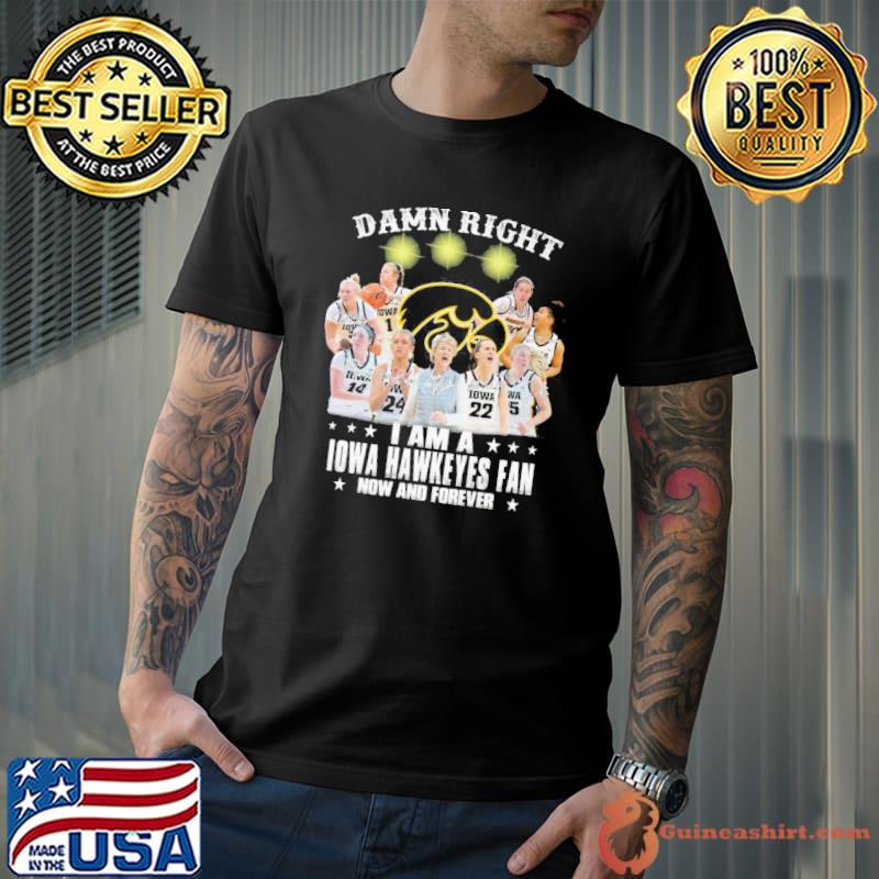 Damn right I am a Iowa hawkeyes fan now and forever signatures shirt