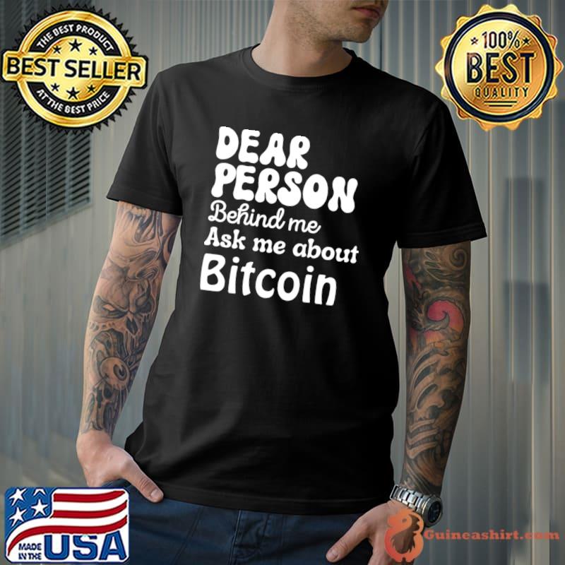 Dear Person Behind Me Ask Me About Bitcoin, Personalized Quote T-Shirt
