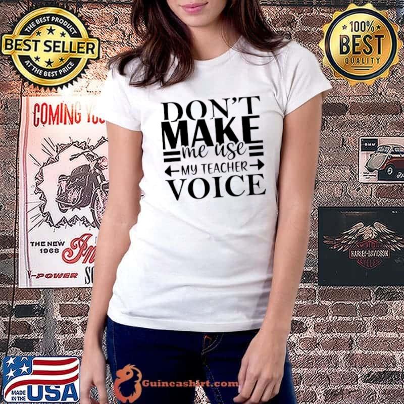 Don't make me use my teacher voice T-Shirt