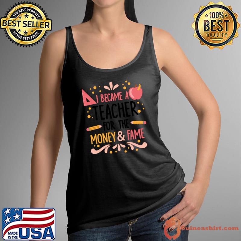 I became a teacher for the money and fame pencil apple T-Shirt Tank Top