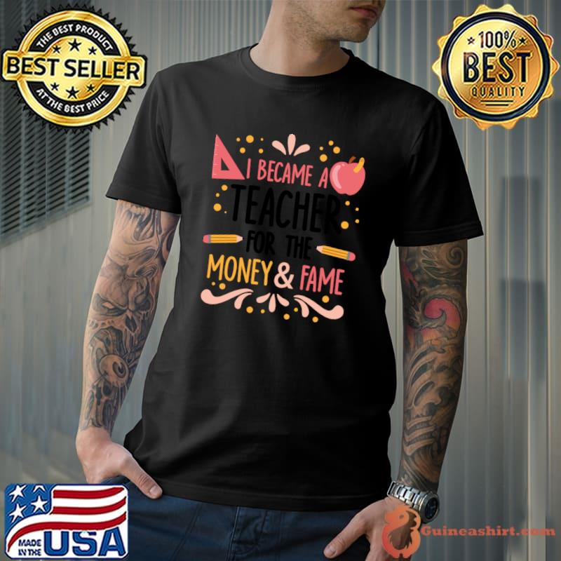 I became a teacher for the money and fame pencil apple T-Shirt
