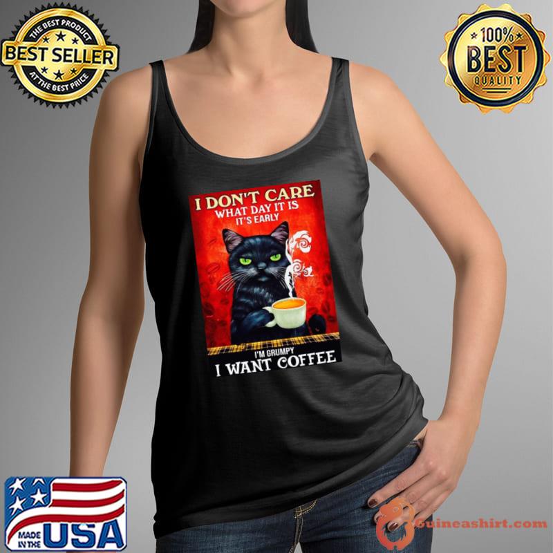 I don't care what day it is it's early i'm grumpy I want coffee T-Shirt Tank Top