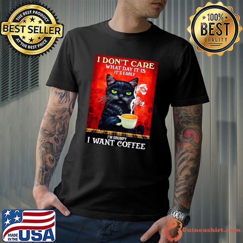 I don't care what day it is it's early i'm grumpy I want coffee T-Shirt