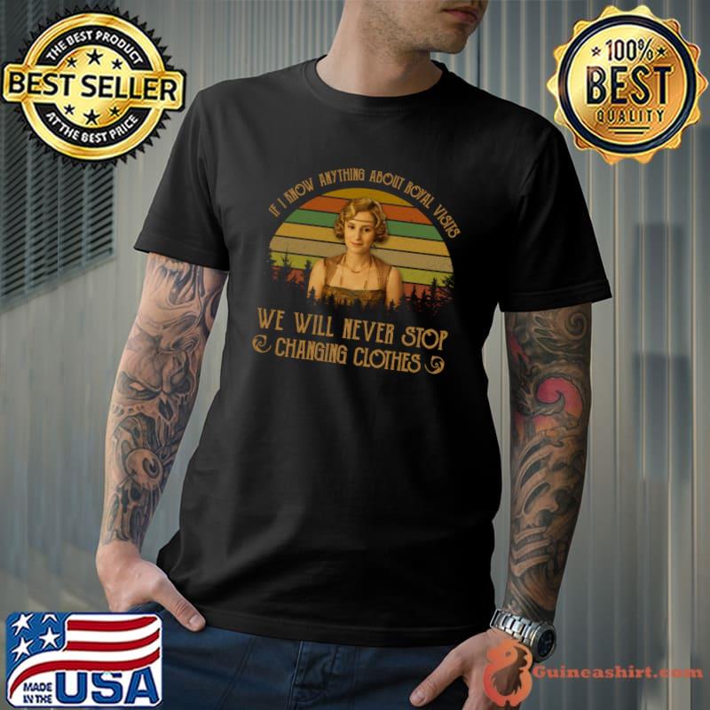 If I Know Anything About Royal Will Never Stop Changing Clothes Downton Vintage Film T-Shirt