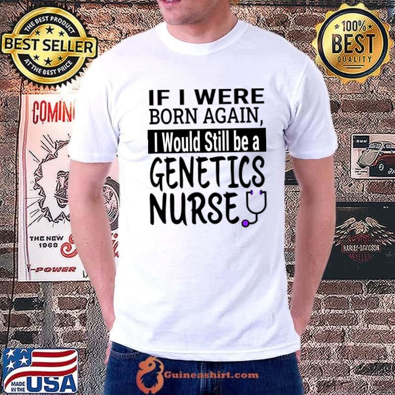 If I Were Born Again Would Still Be A Genetics Nurse T-Shirt Unisex